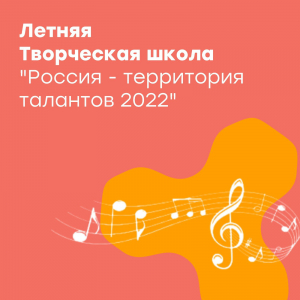Летняя Творческая школа "Россия - территория талантов 2022"