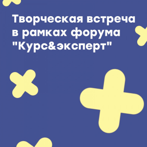 Творческая встреча в рамках форума "Курс&amp;эксперт"