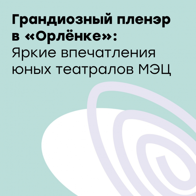 Грандиозный пленэр в Орлёнке: яркие впечатления юных театралов МЭЦ