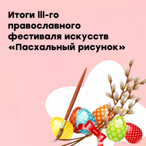 Итоги lll-го православного фестиваля искусств &quot;Пасхальный рисунок&quot;