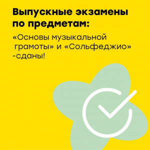 Выпускные экзамены по предметам: "Основы музыкальной грамоты" и "Сольфеджио" сданы