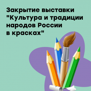 Закрытие выставки-конкурса "Культура и традиции народов России в красках"
