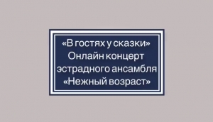 Онлайн-концерт эстрадного ансамбля «Нежный возраст» - «В гостях у Сказки»