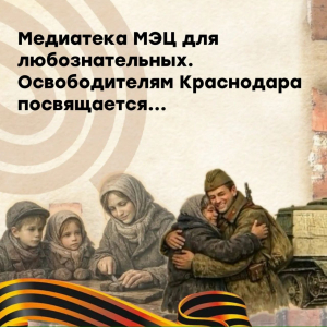 Медиатека МЭЦ для любознательных! 83-летие со Дня освобождения Краснодара от немецко-фашистских захватчиков