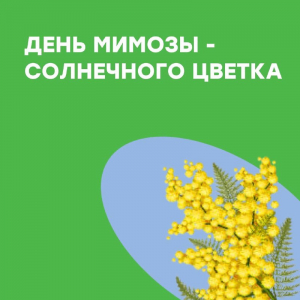 14 МАРТА - ДЕНЬ МИМОЗЫ - СОЛНЕЧНОГО ЦВЕТКА